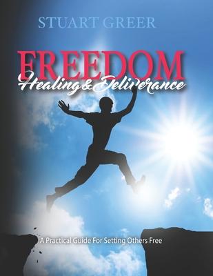 Freedom Healing and Deliverance: A Practical Guide For Setting Others Free - Greer, Cathy (Editor), and Greer, Stuart