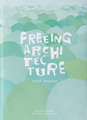 Freeing Architecture - Ishigami, Junya