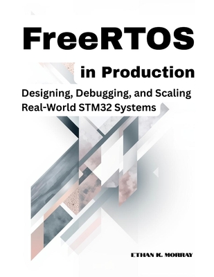 FreeRTOS in Production: Designing, Debugging, and Scaling Real-World STM32 Systems - K Morray, Ethan