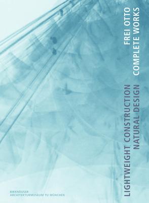 Frei Otto. Complete Works: Lightweight Construction - Natural Design - Nerdinger, Winfried (Editor), and Meissner, Irene (Contributions by), and M�ller, Eberhard (Contributions by)