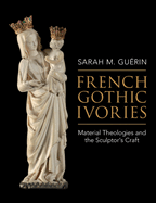 French Gothic Ivories: Material Theologies and the Sculptor's Craft