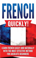 French Quickly!: Learn French Easily and Naturally with the Most Effective Method for Absolute Beginners