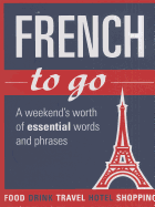 French to Go: A Weekend's Worth of Essential Words and Phrases
