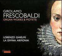Frescobaldi: Organ Works & Motets - Alice Rossi (soprano); Federica Napoletani (soprano); La Divina Armonia; Lorenzo Ghielmi (organ)