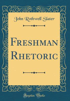 Freshman Rhetoric (Classic Reprint) - Slater, John Rothwell