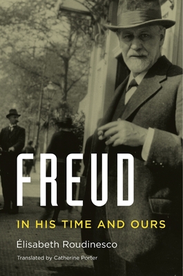 Freud: In His Time and Ours - Roudinesco, �lisabeth, and Porter, Catherine (Translated by)