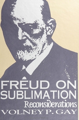 Freud on Sublimation: Reconsiderations - Gay, Volney P