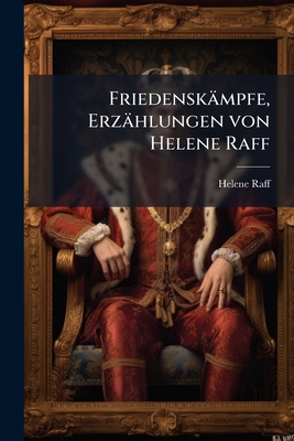 Friedensk?mpfe, Erz?hlungen von Helene Raff - Raff, Helene