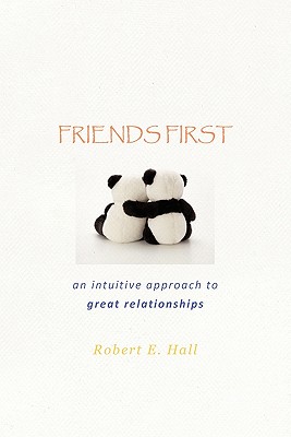 Friends First: an intuitive approach to great relationships - Hall, Robert E