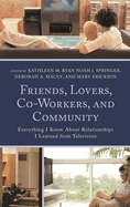 Friends, Lovers, Co-Workers, and Community: Everything I Know About Relationships I Learned from Television