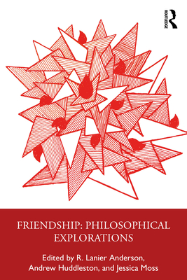Friendship: Philosophical Explorations - Anderson, R Lanier (Editor), and Huddleston, Andrew (Editor), and Moss, Jessica (Editor)