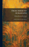 From Akbar to Aurangzeb: A Study in Indian Economic History