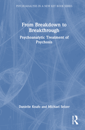 From Breakdown to Breakthrough: Psychoanalytic Treatment of Psychosis