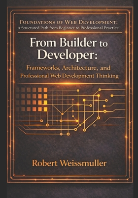 From Builder to Developer: Frameworks, Architecture, and Professional Web Development Thinking - Weissmuller, Robert