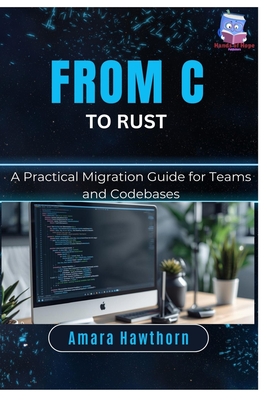 From C to Rust: A Practical Migration Guide for Teams and Codebases - Hawthorn, Amara