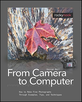 From Camera to Computer: How to Make Fine Photographs Through Examples, Tips, and Techniques - Barr, George, Dr.