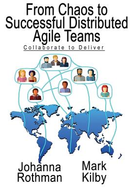 From Chaos to Successful Distributed Agile Teams: Collaborate to Deliver - Rothman, and Kilby, Mark