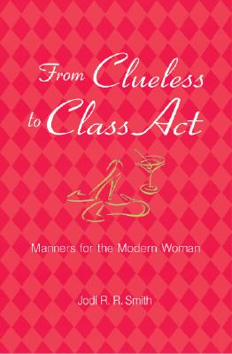 From Clueless to Class Act: Manners for the Modern Woman - Smith, Jodi R R