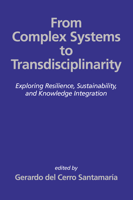 From Complex Systems to Transdisciplinarity: Exploring Resilience, Sustainability, and Knowledge Integration - del Cerro Santamar�a, Gerardo (Editor)