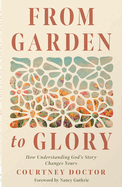 From Garden to Glory: How Understanding God's Story Changes Yours