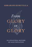 From Glory to Glory: An Unnatural History of Sanctification