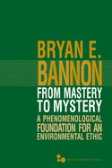 From Mastery to Mystery: A Phenomenological Foundation for an Environmental Ethic Volume 46