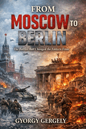 From Moscow to Berlin: The Battles that Changed the Eastern Front