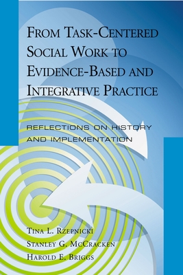 From Task-Centered Social Work to Evidence-Based and Integrative Practice: Reflections on History and Implementation - Rzepnicki, Tina L (Editor), and McCracken, Stanley G (Editor), and Briggs, Harold E (Editor)