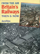 From the Air: Britain's Railways Then & Now