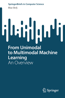 From Unimodal to Multimodal Machine Learning: An Overview - Skrlj, Blaz