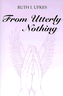 From Utterly Nothing - Ufkes, Ruth I