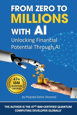 From Zero To Millions With AI: Unlocking Financial Potential Through AI - Sattar (Anonto), Mujtaba