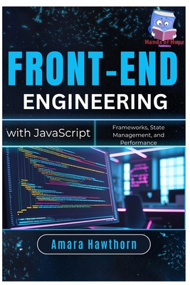 Front-End Engineering with JavaScript: Frameworks, State Management, and Performance - Hawthorn, Amara