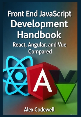 Front End JavaScript Development Handbook - React, Angular, and Vue Compared - Codewell, Alex