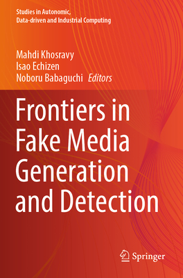 Frontiers in Fake Media Generation and Detection - Khosravy, Mahdi (Editor), and Echizen, Isao (Editor), and Babaguchi, Noboru (Editor)