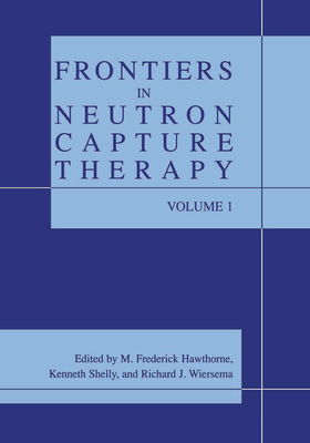 Frontiers in Neutron Capture Therapy - Hawthorne, M. Frederick (Editor), and Shelly, Kenneth (Editor), and Wiersema, Richard J. (Editor)