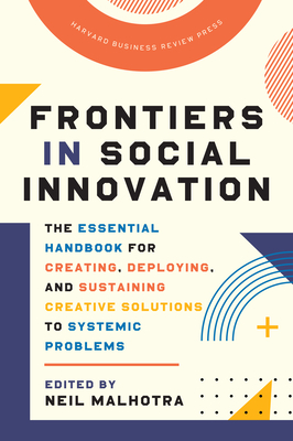 Frontiers in Social Innovation: The Essential Handbook for Creating, Deploying, and Sustaining Creative Solutions to Systemic Problems - Malhotra, Neil (Editor)