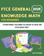 FTCE General Knowledge Math for Beginners: Everything You Need to Know to Pass the FTCE Math Test