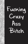Fucking Crazy Ass Bitch: Lined Journal, 108 Pages