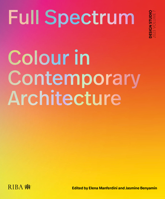 Full Spectrum: Colour in Contemporary Architecture - Manferdini, Elena (Editor), and Benyamin, Jasmine (Editor)