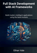 Full Stack Development with AI Frameworks: Build modern intelligent applications using the latest toolsets