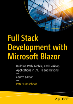 Full Stack Development with Microsoft Blazor: Building Web, Mobile, and Desktop Applications in .NET 8 and Beyond - Himschoot, Peter