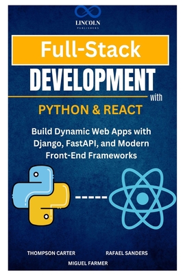 Full-Stack Development with Python & React: Build Dynamic Web Apps with Django, FastAPI, and Modern Front-End Frameworks - Sanders, Rafael, and Farmer, Miguel (Editor), and Carter, Thompson