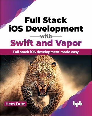 Full Stack iOS Development with Swift and Vapor: Full stack iOS development made easy - Dutt, Hem