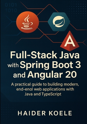 Full-Stack Java with Spring Boot 3 and Angular 20: A practical guide to building modern, end-to-end web applications with Java and TypeScript - Koele, Haider