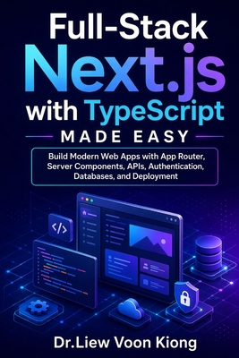 Full-Stack Next.js with TypeScript Made Easy: Build Modern Web Apps with App Router, Server Components, APIs, Authentication, Databases, and Deployment - Liew, Voon Kiong