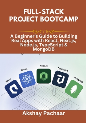 Full-Stack Project Bootcamp: A Beginner's Guide to Building Real Apps with React, Next.js, Node.js, TypeScript & MongoDB - Pachaar, Akshay