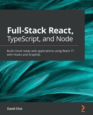 Full-Stack React, TypeScript, and Node: Build cloud-ready web applications using React 17 with Hooks and GraphQL - Choi, David
