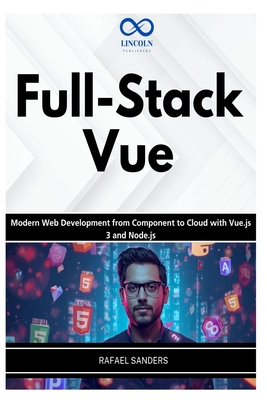 Full-Stack Vue: Modern Web Development from Component to Cloud with Vue.js 3 and Node.js - Sanders, Rafael