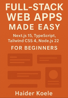 Full-Stack Web Apps Made Easy: Next.js 15, TypeScript, Tailwind CSS 4, and Node.js 22 for Beginners - Koele, Haider